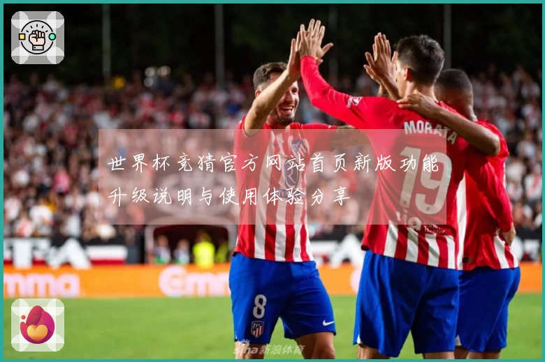 世界杯竞猜官方网站首页新版功能升级说明与使用体验分享