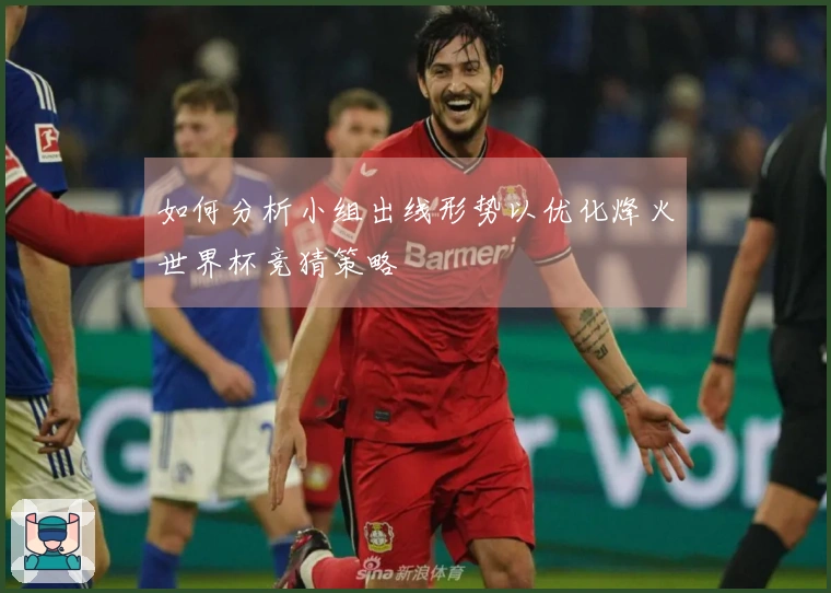 如何分析小组出线形势以优化烽火世界杯竞猜策略