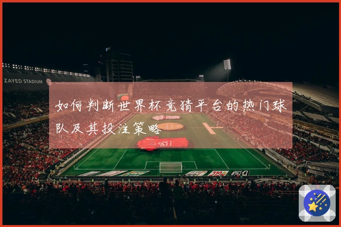 如何判断世界杯竞猜平台的热门球队及其投注策略