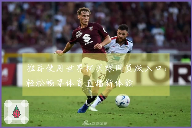 推荐使用世界杯买球网页版入口，轻松畅享体育直播新体验