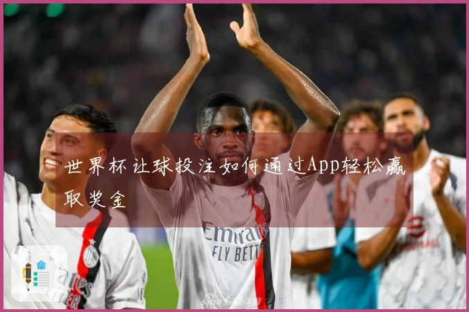 世界杯让球投注如何通过App轻松赢取奖金