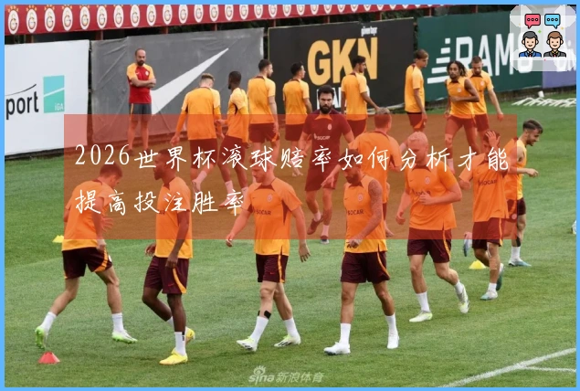 2026世界杯滚球赔率如何分析才能提高投注胜率