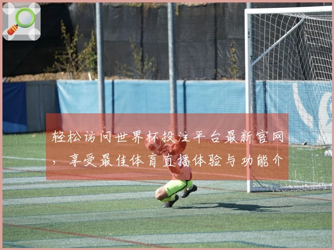 轻松访问世界杯投注平台最新官网，享受最佳体育直播体验与功能介绍