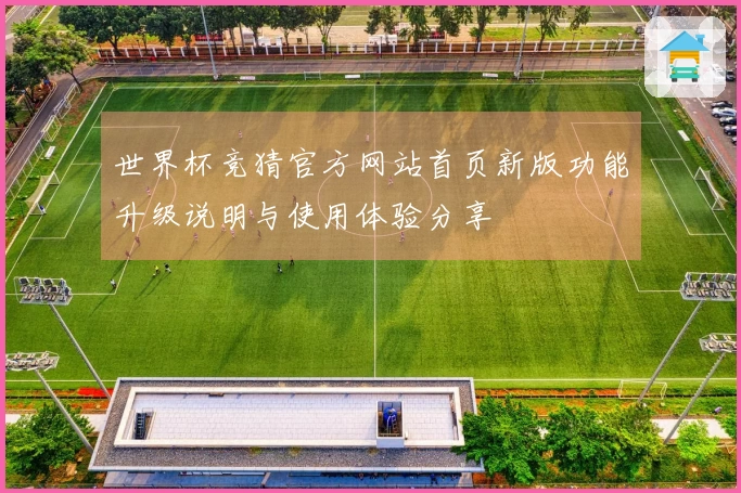 世界杯竞猜官方网站首页新版功能升级说明与使用体验分享