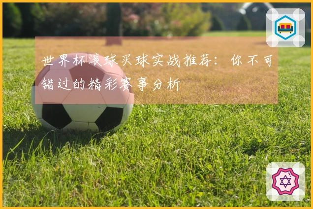 世界杯滚球买球实战推荐：你不可错过的精彩赛事分析
