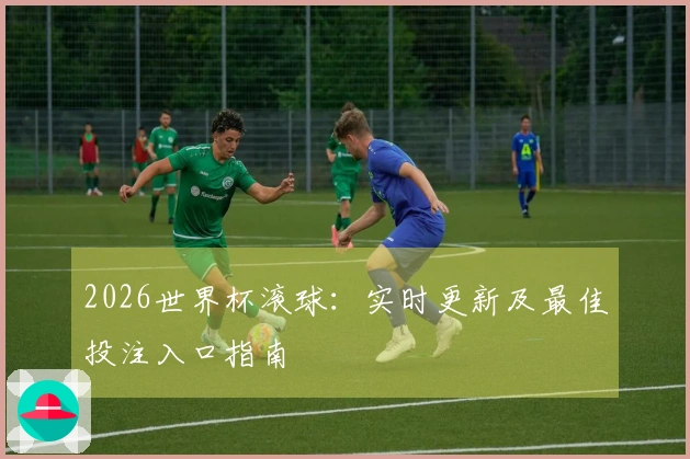 2026世界杯滚球：实时更新及最佳投注入口指南