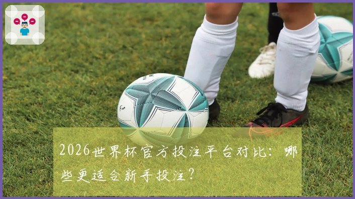 2026世界杯官方投注平台对比：哪些更适合新手投注？