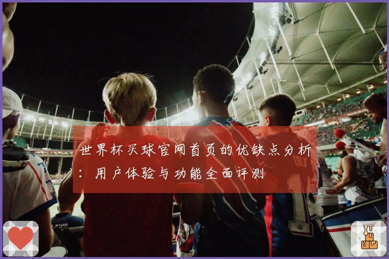 世界杯买球官网首页的优缺点分析：用户体验与功能全面评测