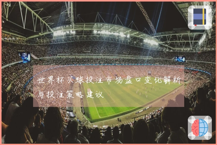 世界杯买球投注市场盘口变化解析与投注策略建议