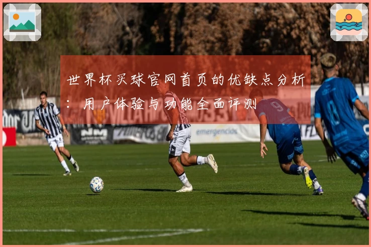世界杯买球官网首页的优缺点分析：用户体验与功能全面评测