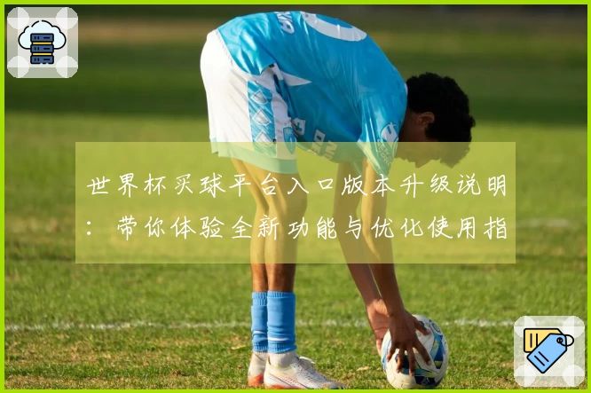 世界杯买球平台入口版本升级说明：带你体验全新功能与优化使用指南
