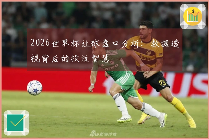 2026世界杯让球盘口分析：数据透视背后的投注智慧