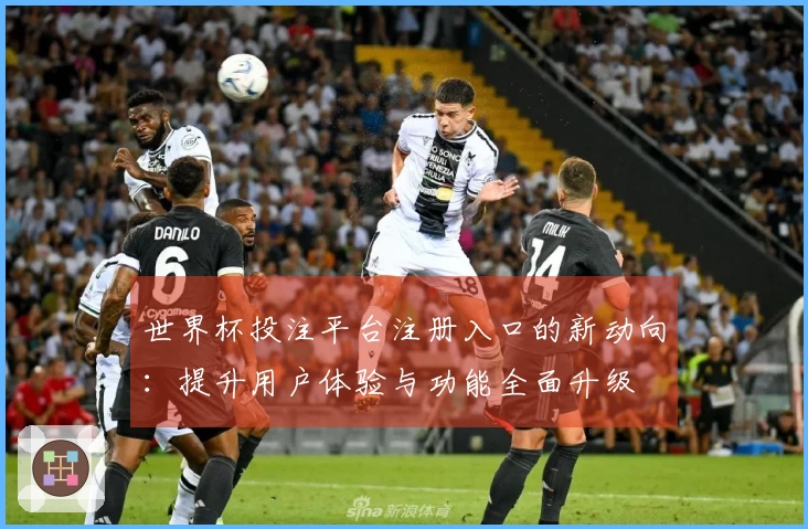 世界杯投注平台注册入口的新动向：提升用户体验与功能全面升级