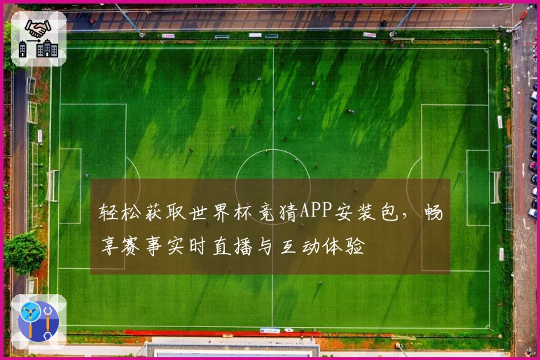 轻松获取世界杯竞猜APP安装包,畅享赛事实时直播与互动体验