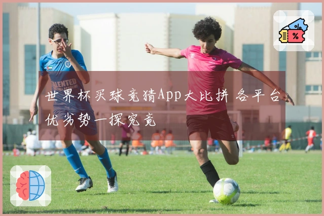 世界杯买球竞猜App大比拼 各平台优劣势一探究竟