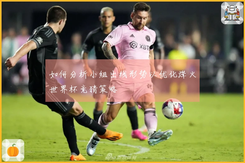 如何分析小组出线形势以优化烽火世界杯竞猜策略