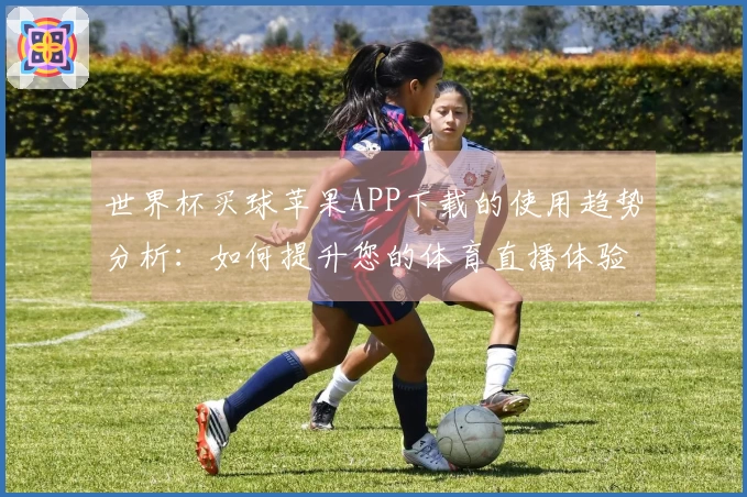 世界杯买球苹果APP下载的使用趋势分析：如何提升您的体育直播体验
