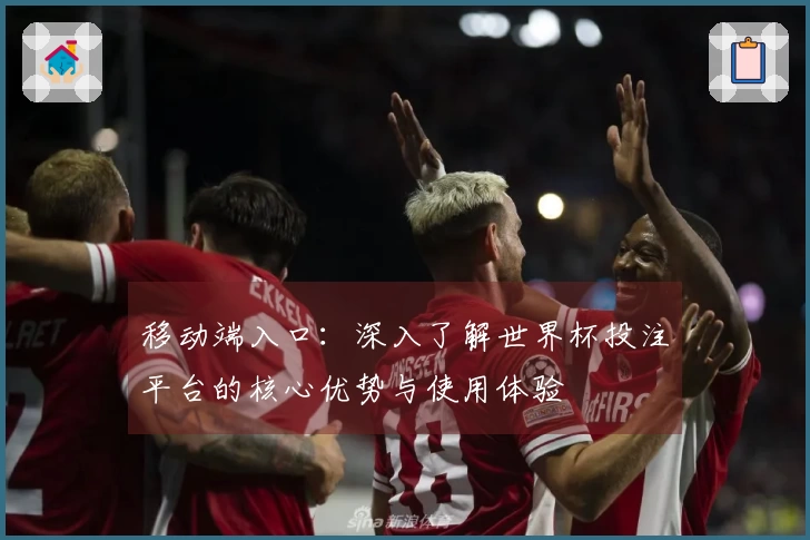 移动端入口:深入了解世界杯投注平台的核心优势与使用体验