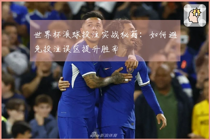 世界杯滚球投注实战秘籍：如何避免投注误区提升胜率
