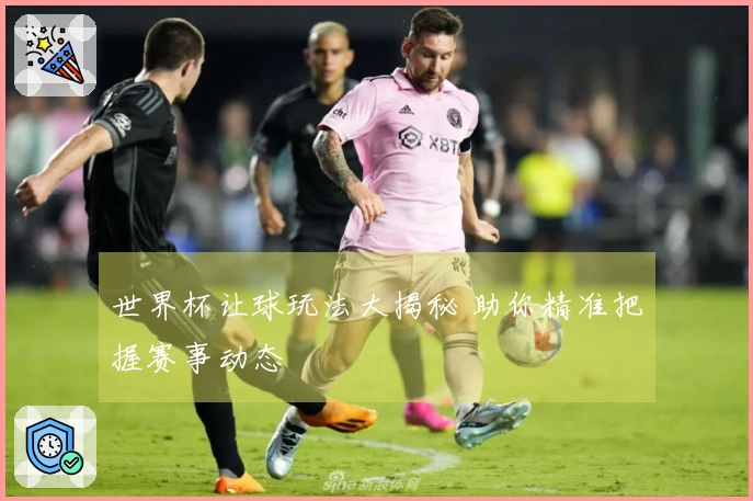 世界杯让球玩法大揭秘 助你精准把握赛事动态